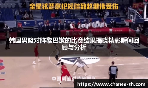 韩国男篮对阵黎巴嫩的比赛结果揭晓精彩瞬间回顾与分析
