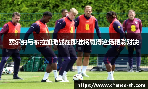 索尔纳与布拉加激战在即谁将赢得这场精彩对决