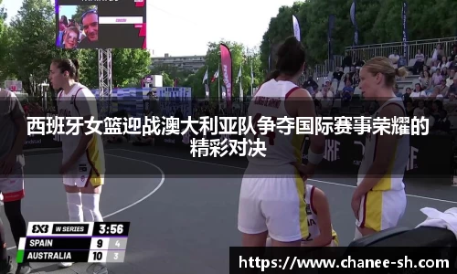 西班牙女篮迎战澳大利亚队争夺国际赛事荣耀的精彩对决