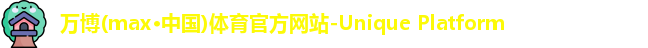 万博(max·中国)体育官方网站-Unique Platform